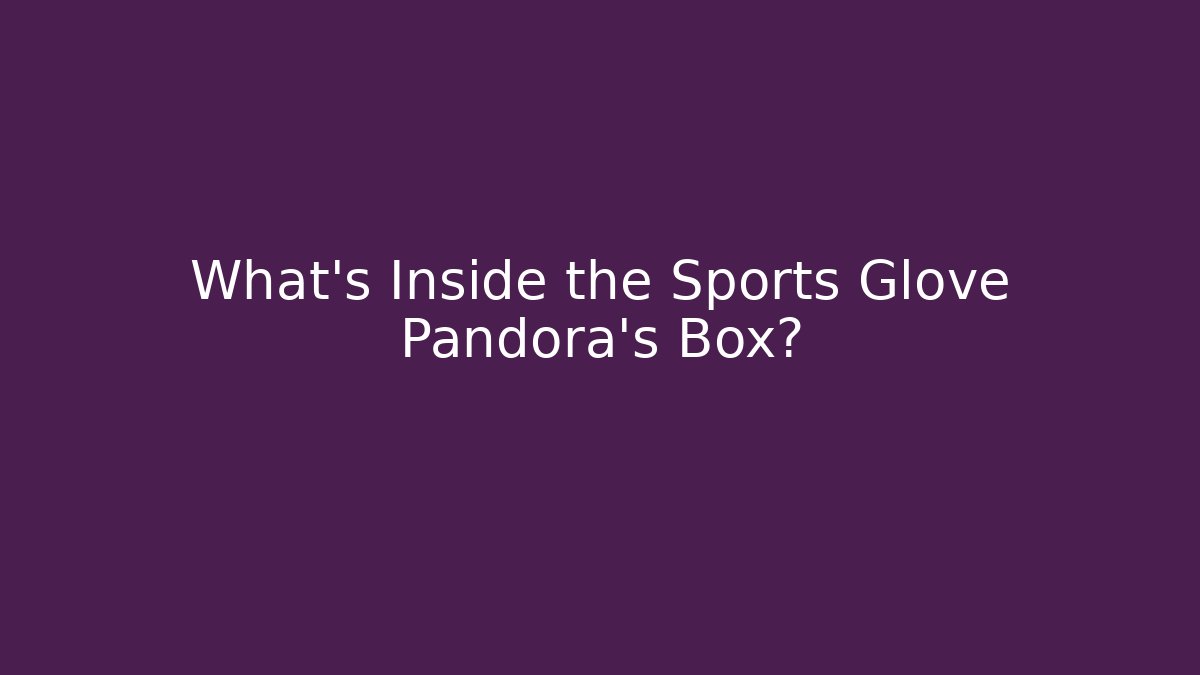 What's Inside the Sports Glove Pandora's Box?