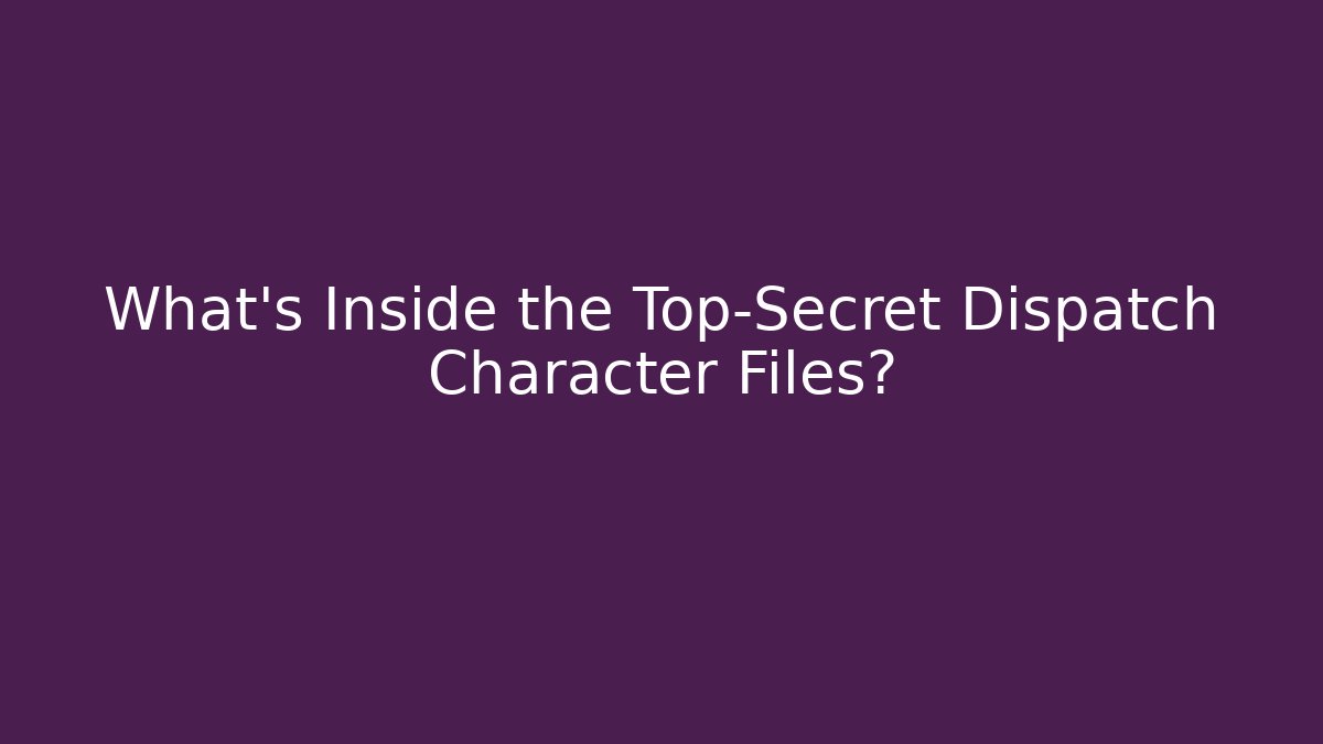 What's Inside the Top-Secret Dispatch Character Files?