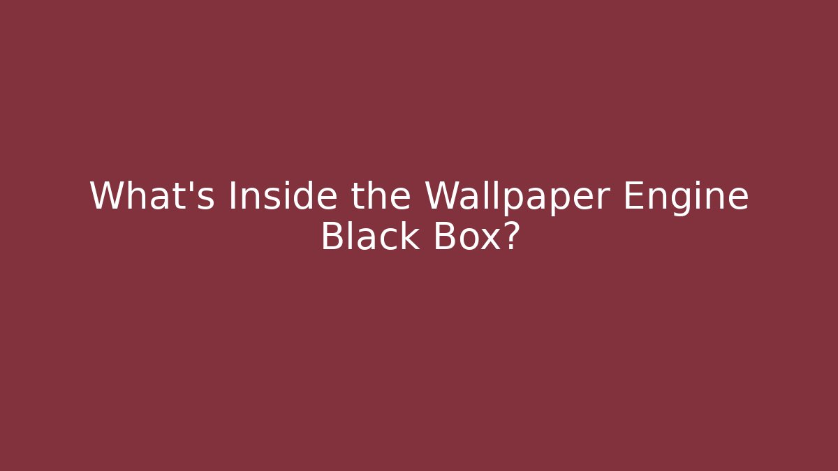 What's Inside the Wallpaper Engine Black Box?