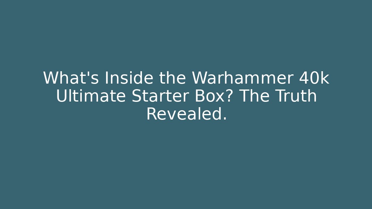 What's Inside the Warhammer 40k Ultimate Starter Box? The Truth Revealed.