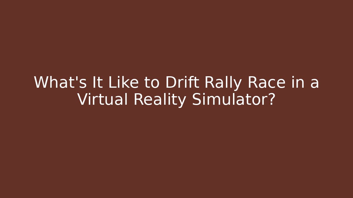 What's It Like to Drift Rally Race in a Virtual Reality Simulator? - Critter Realm