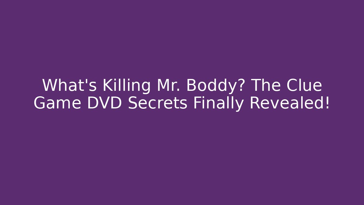What's Killing Mr. Boddy? The Clue Game DVD Secrets Finally Revealed!