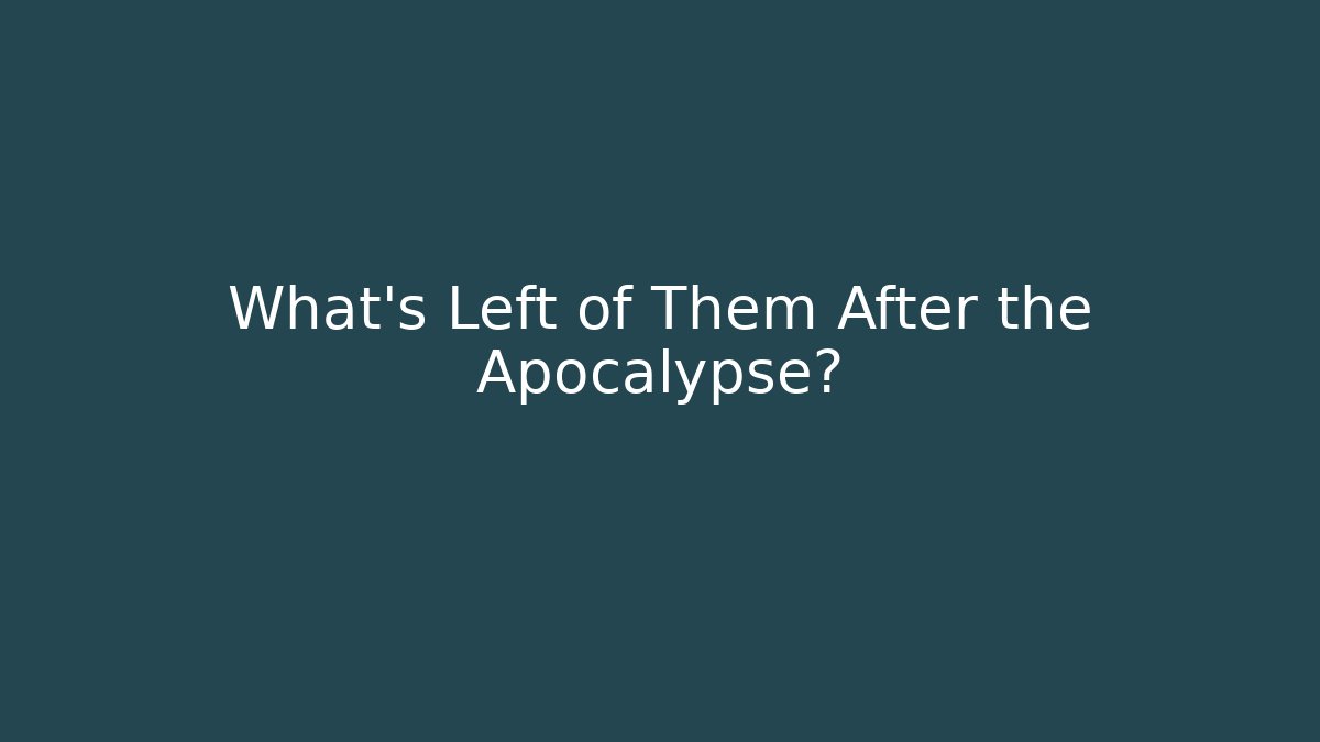 What's Left of Them After the Apocalypse?