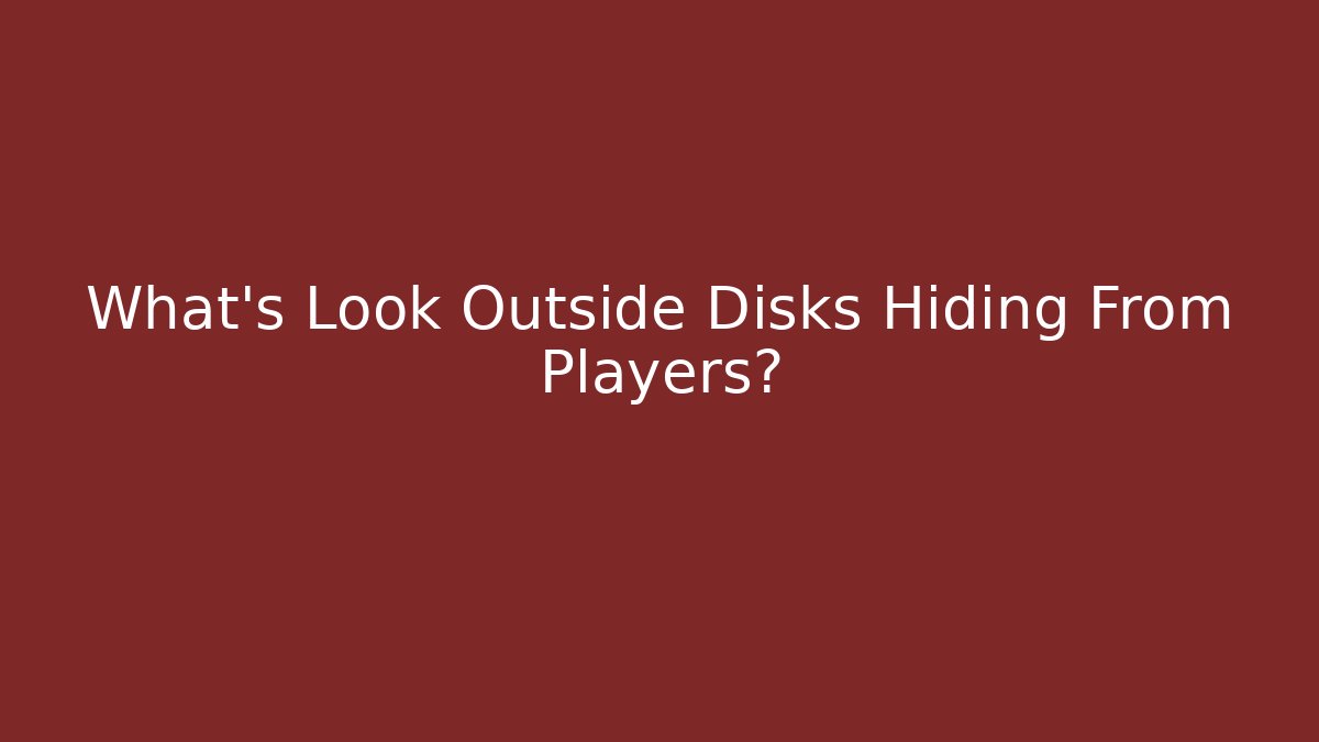 What's Look Outside Disks Hiding From Players?