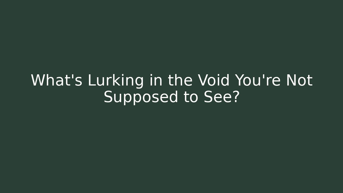What's Lurking in the Void You're Not Supposed to See?