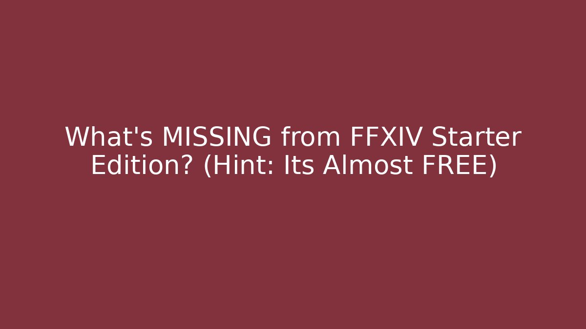 What's MISSING from FFXIV Starter Edition? (Hint: Its Almost FREE)