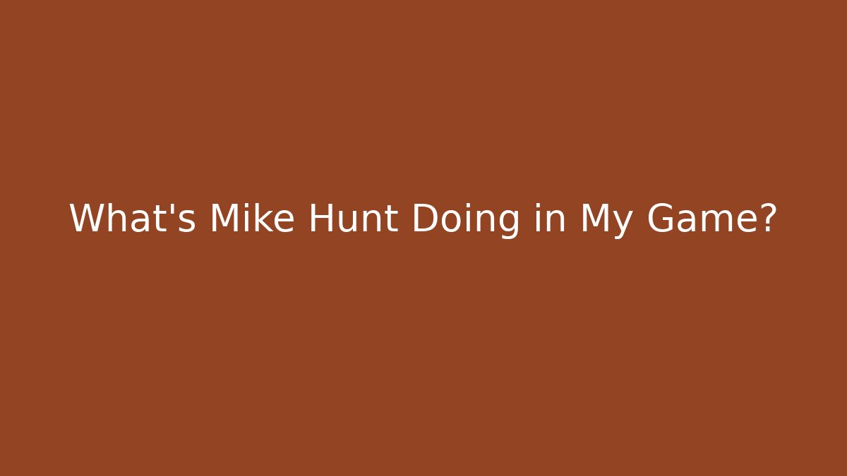 What's Mike Hunt Doing in My Game?