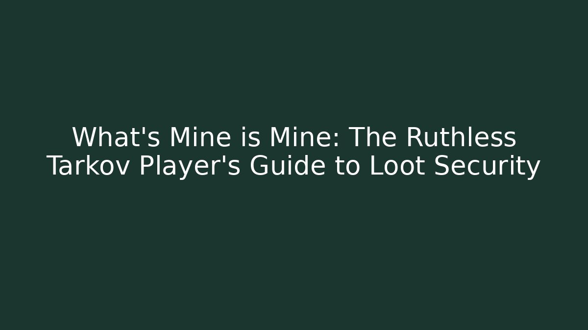 What's Mine is Mine: The Ruthless Tarkov Player's Guide to Loot Security