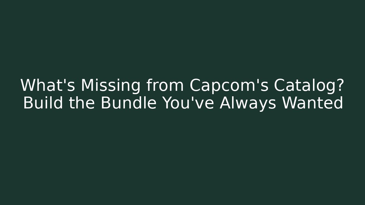 What's Missing from Capcom's Catalog? Build the Bundle You've Always Wanted