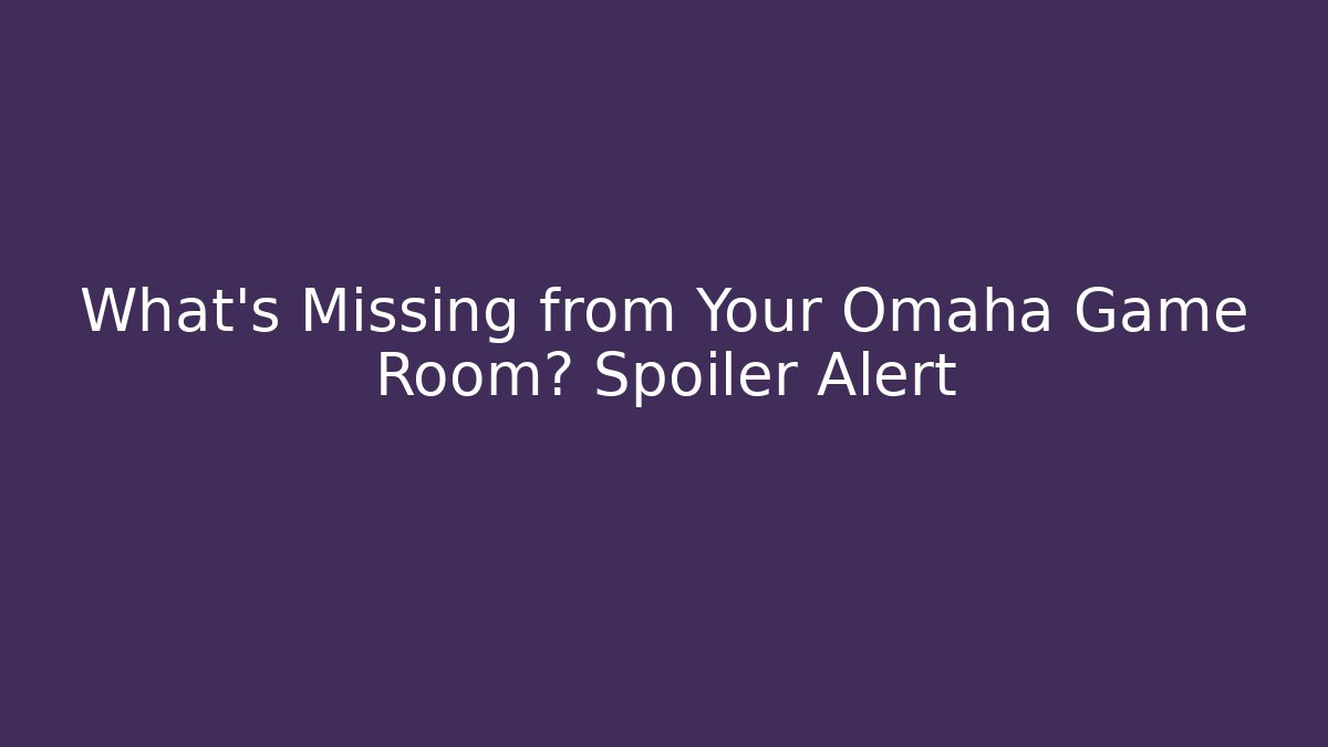 What's Missing from Your Omaha Game Room? Spoiler Alert