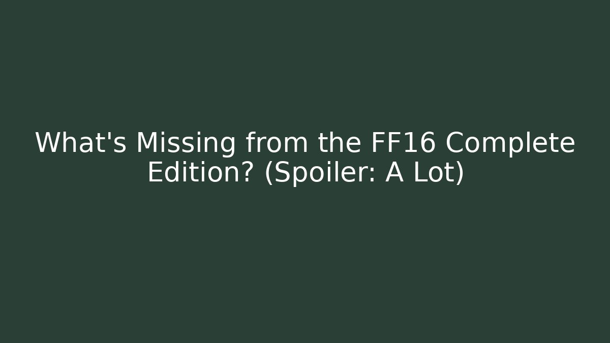 What's Missing from the FF16 Complete Edition? (Spoiler: A Lot) - Critter Realm