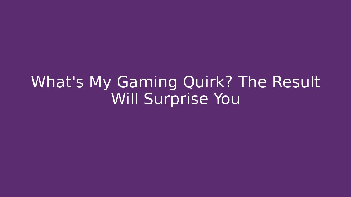 What's My Gaming Quirk? The Result Will Surprise You