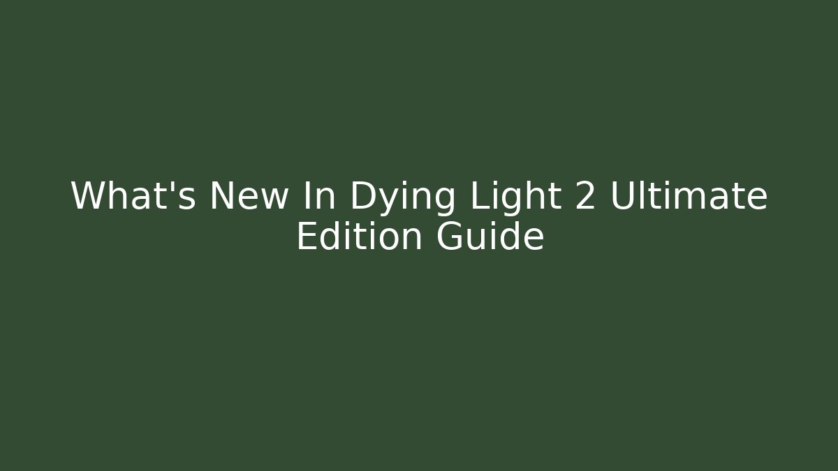 What's New In Dying Light 2 Ultimate Edition Guide