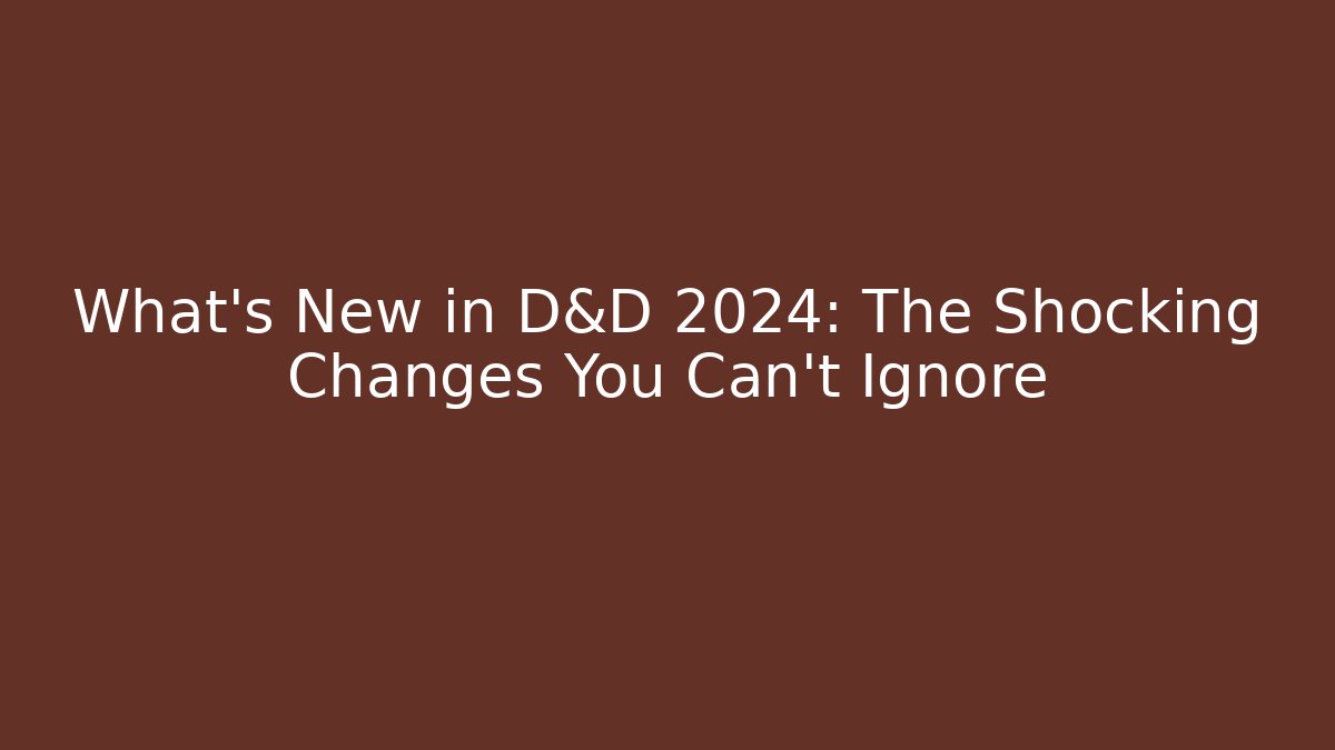 What's New in D&D 2024: The Shocking Changes You Can't Ignore