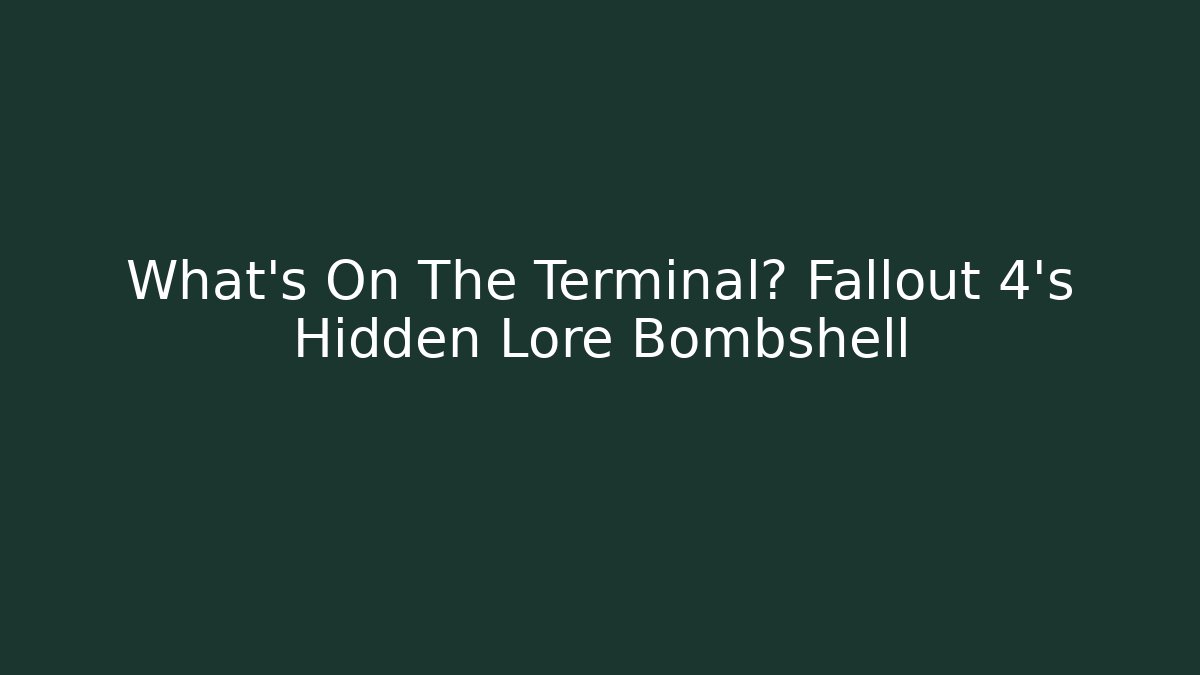 What's On The Terminal? Fallout 4's Hidden Lore Bombshell
