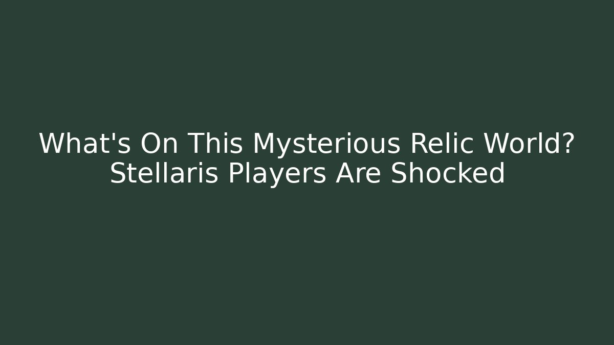What's On This Mysterious Relic World? Stellaris Players Are Shocked