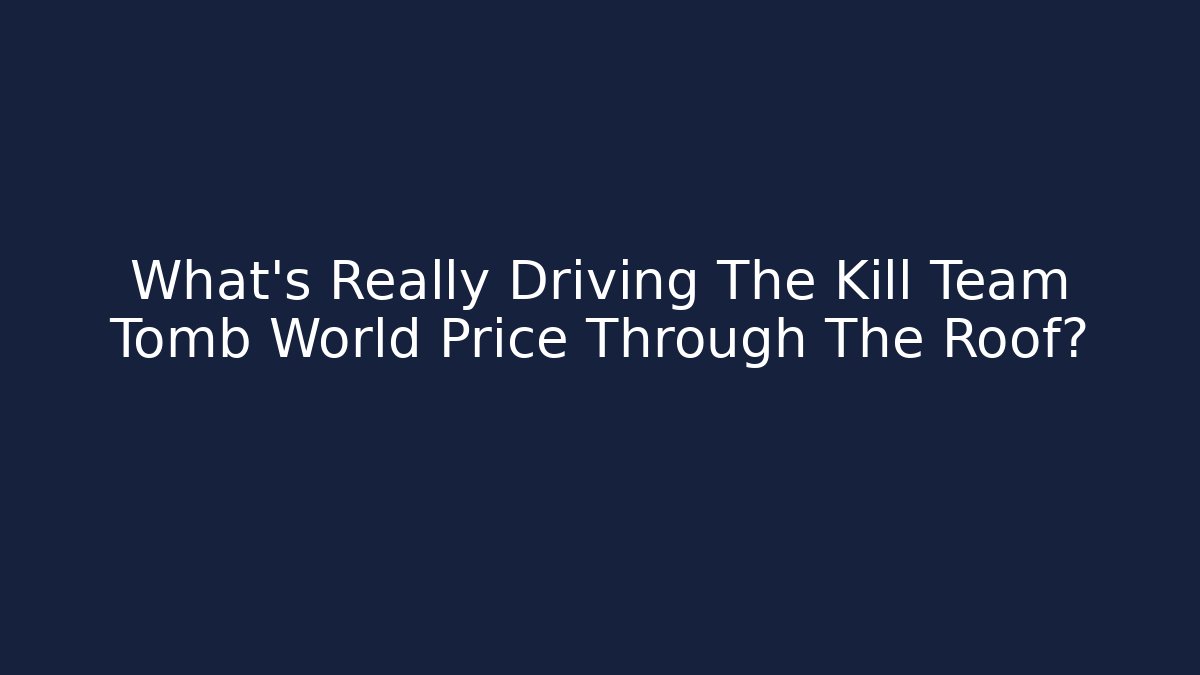 What's Really Driving The Kill Team Tomb World Price Through The Roof?