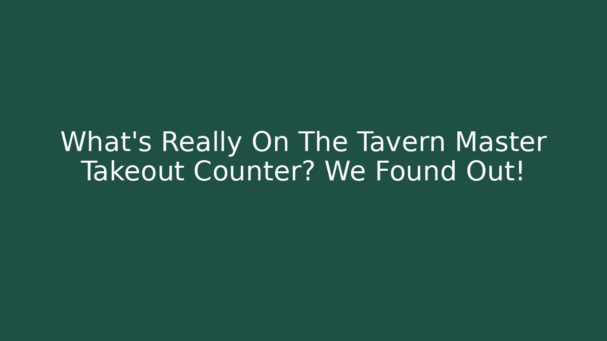 What's Really On The Tavern Master Takeout Counter? We Found Out!