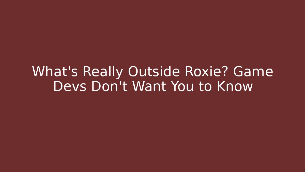 What's Really Outside Roxie? Game Devs Don't Want You to Know