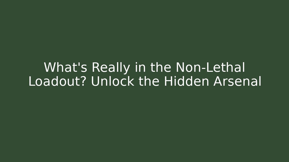 What's Really in the Non-Lethal Loadout? Unlock the Hidden Arsenal