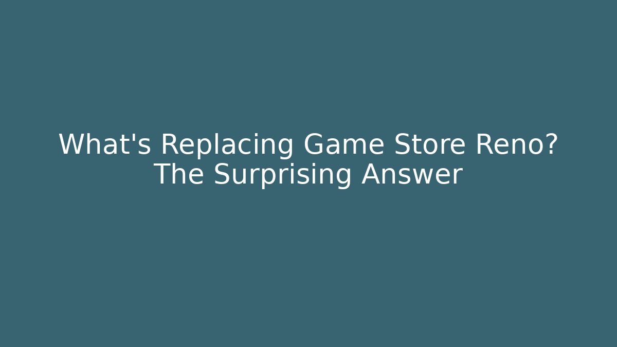 What's Replacing Game Store Reno? The Surprising Answer