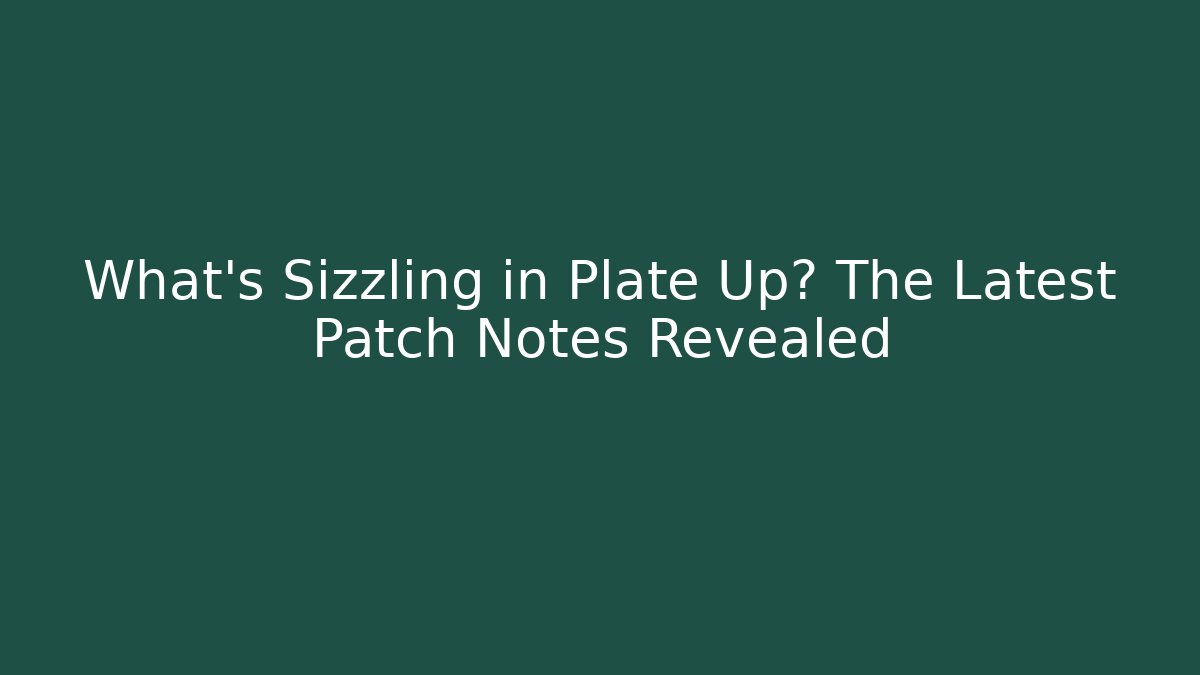What's Sizzling in Plate Up? The Latest Patch Notes Revealed