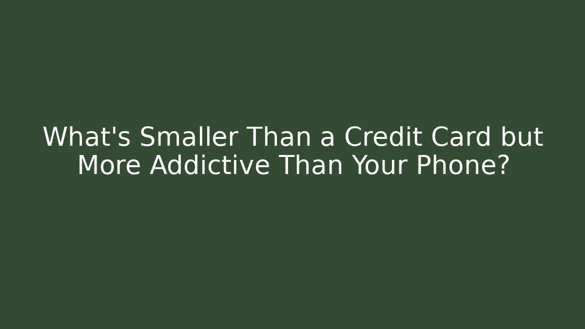 What's Smaller Than a Credit Card but More Addictive Than Your Phone?