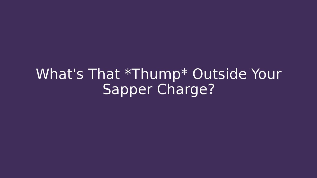 What's That *Thump* Outside Your Sapper Charge?