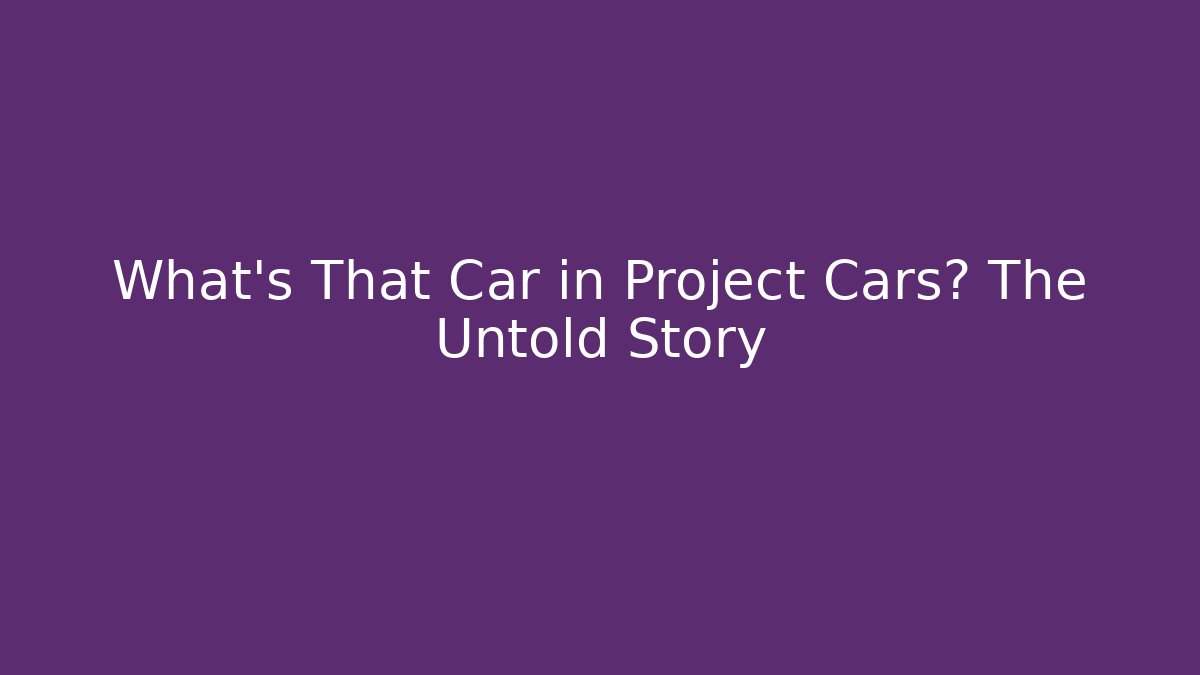 What's That Car in Project Cars? The Untold Story