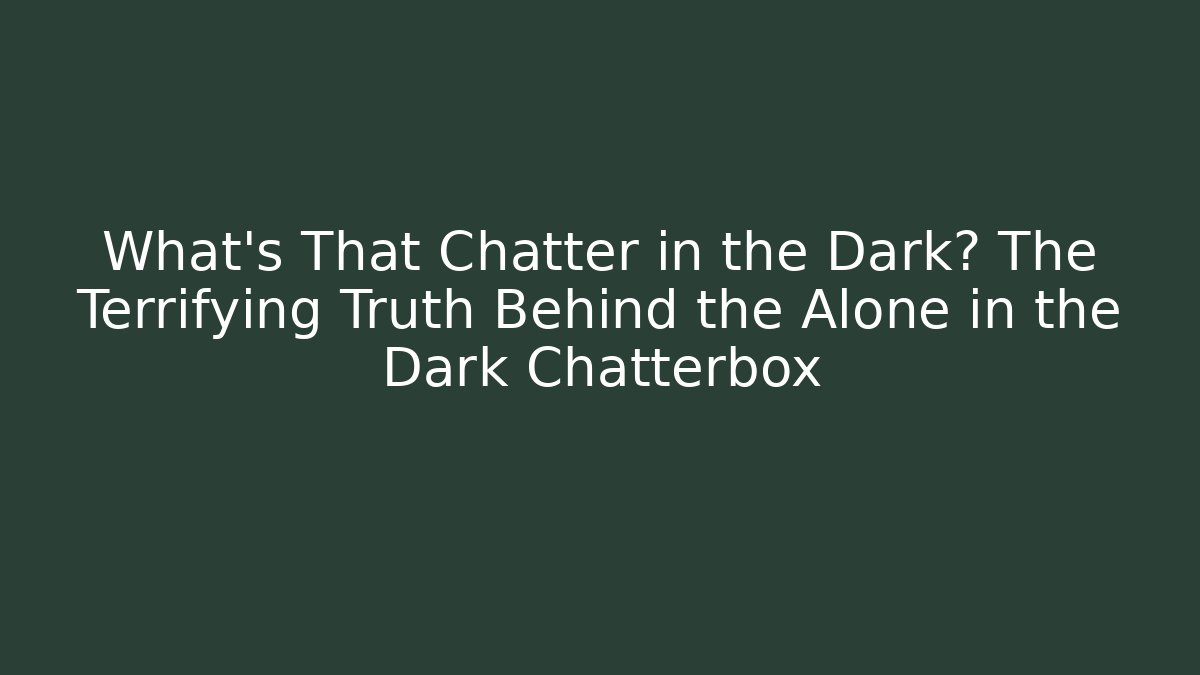 What's That Chatter in the Dark? The Terrifying Truth Behind the Alone in the Dark Chatterbox
