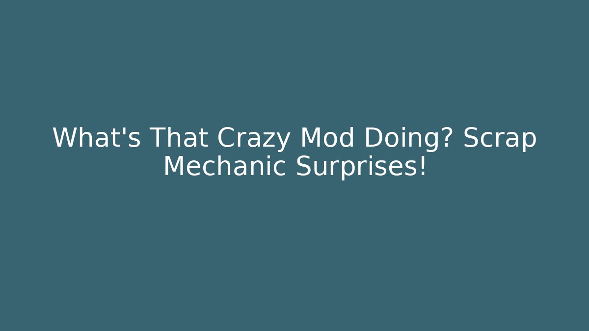 What's That Crazy Mod Doing? Scrap Mechanic Surprises!
