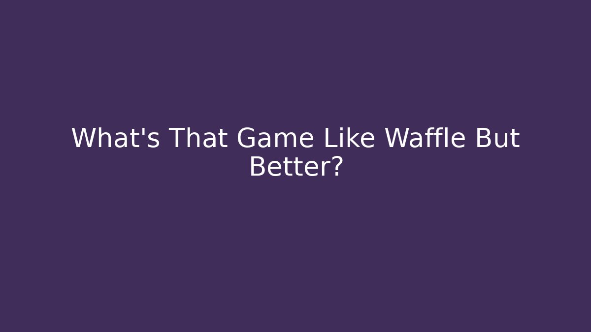 What's That Game Like Waffle But Better?