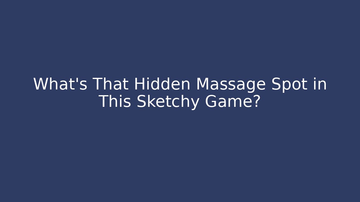 What's That Hidden Massage Spot in This Sketchy Game?