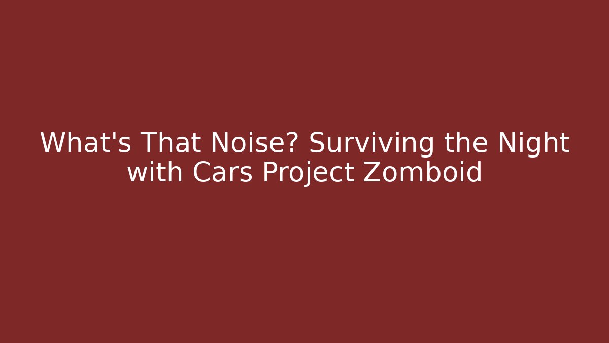 What's That Noise? Surviving the Night with Cars Project Zomboid