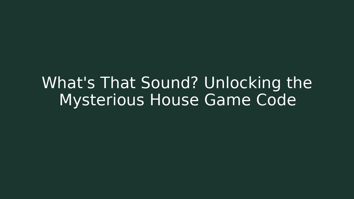 What's That Sound? Unlocking the Mysterious House Game Code - Critter Realm