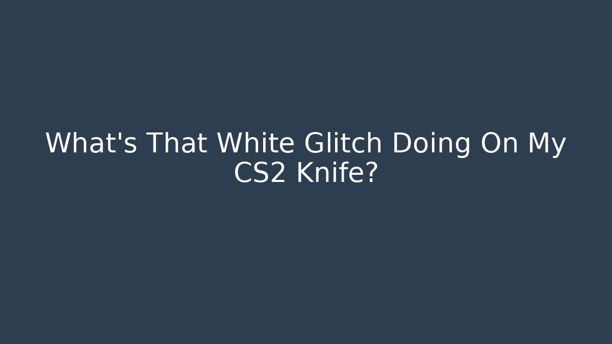 What's That White Glitch Doing On My CS2 Knife?