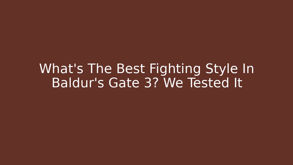 What's The Best Fighting Style In Baldur's Gate 3? We Tested It