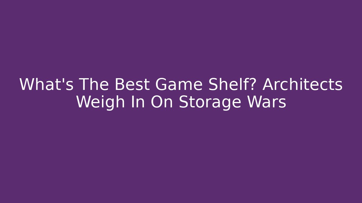 What's The Best Game Shelf? Architects Weigh In On Storage Wars