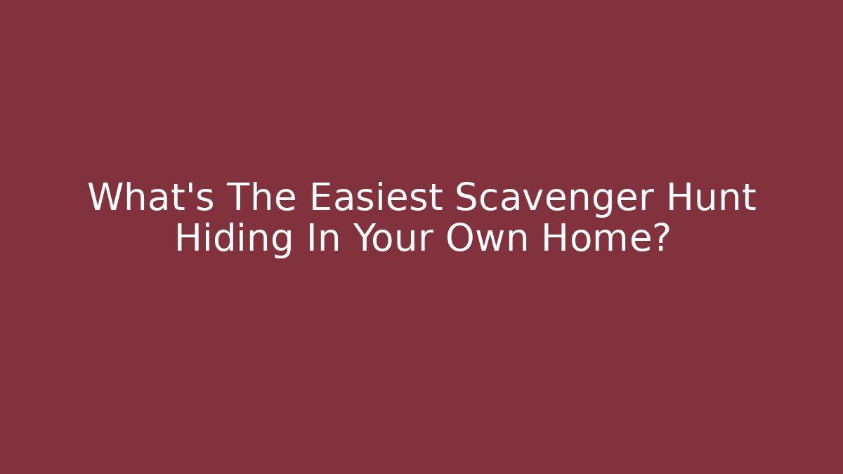 What's The Easiest Scavenger Hunt Hiding In Your Own Home?