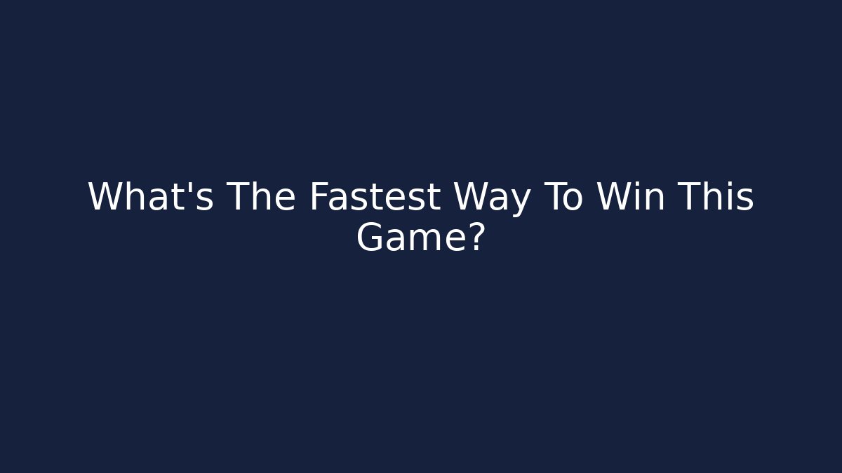 What's The Fastest Way To Win This Game?