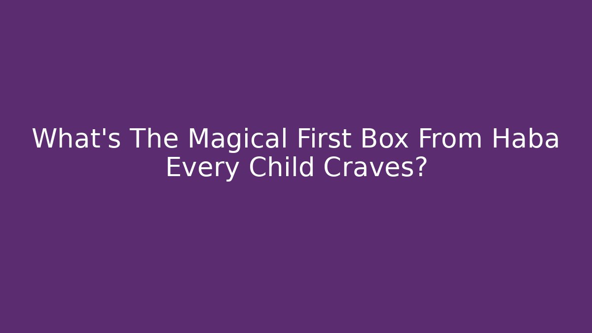 What's The Magical First Box From Haba Every Child Craves? - Critter Realm