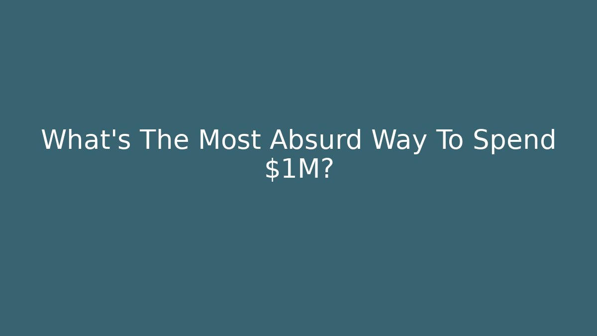 What's The Most Absurd Way To Spend $1M?