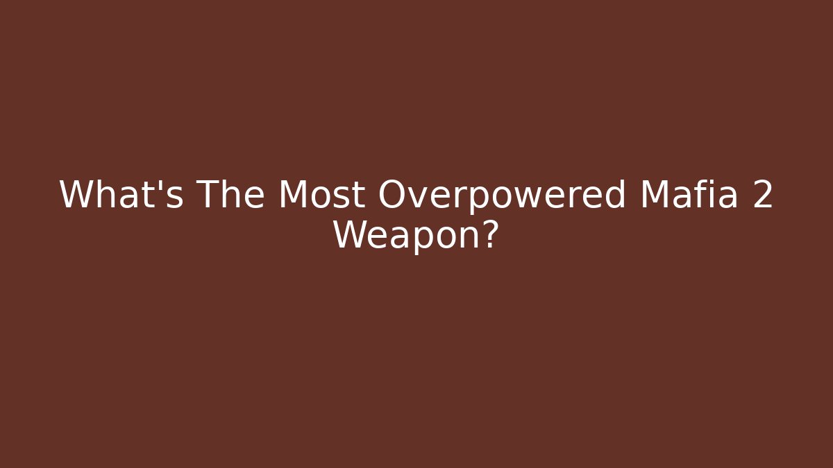 What's The Most Overpowered Mafia 2 Weapon?