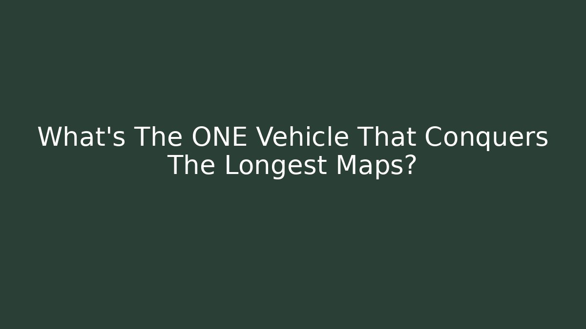 What's The ONE Vehicle That Conquers The Longest Maps?