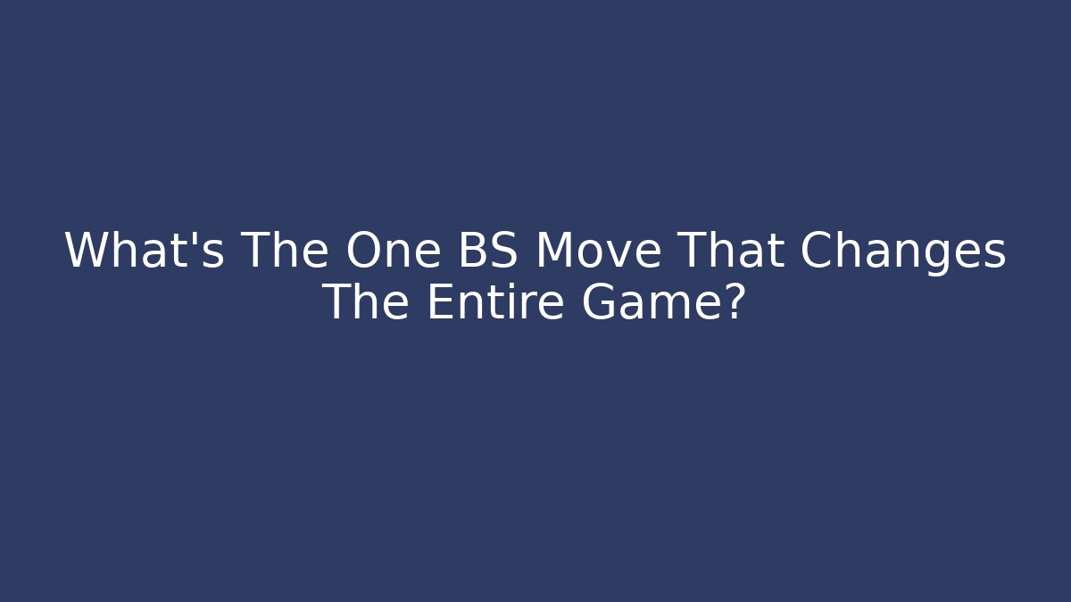 What's The One BS Move That Changes The Entire Game?