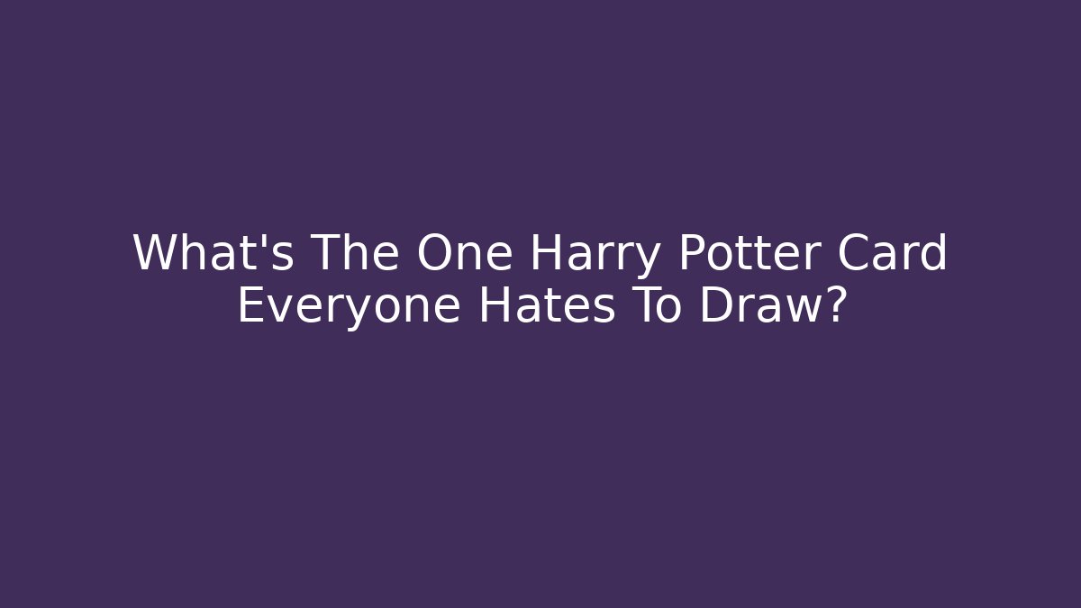 What's The One Harry Potter Card Everyone Hates To Draw?