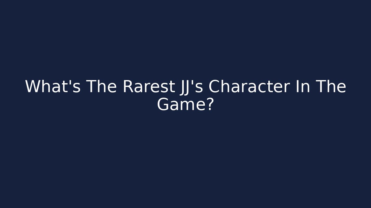 What's The Rarest JJ's Character In The Game?