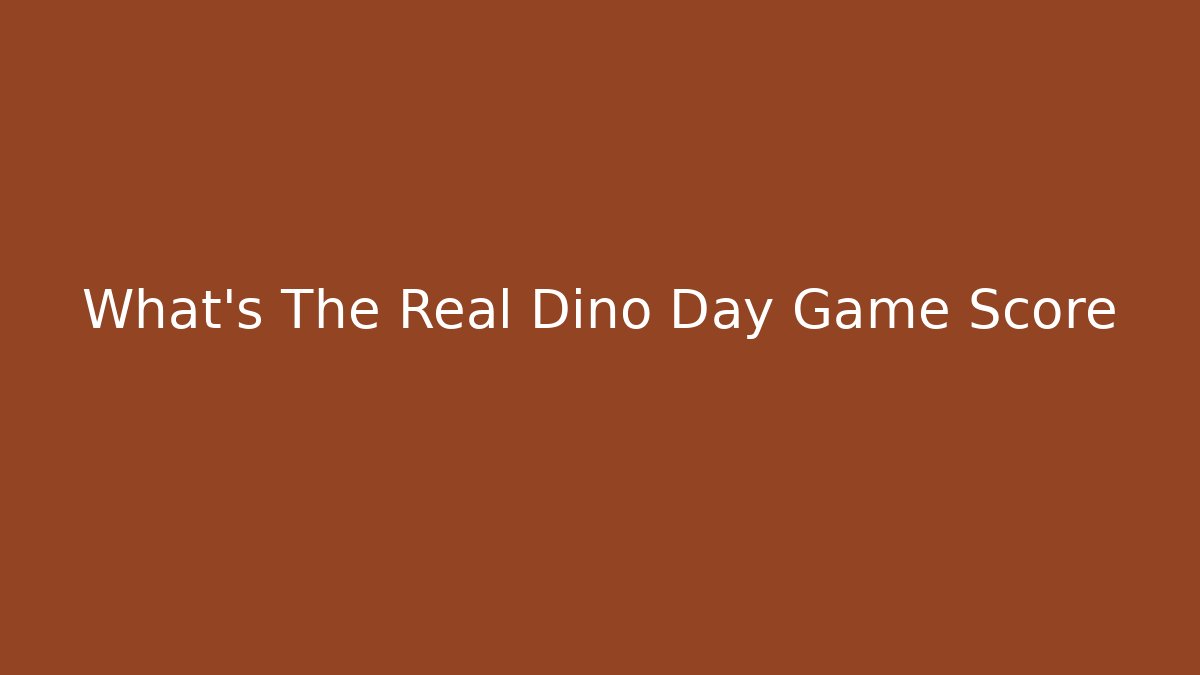 What's The Real Dino Day Game Score