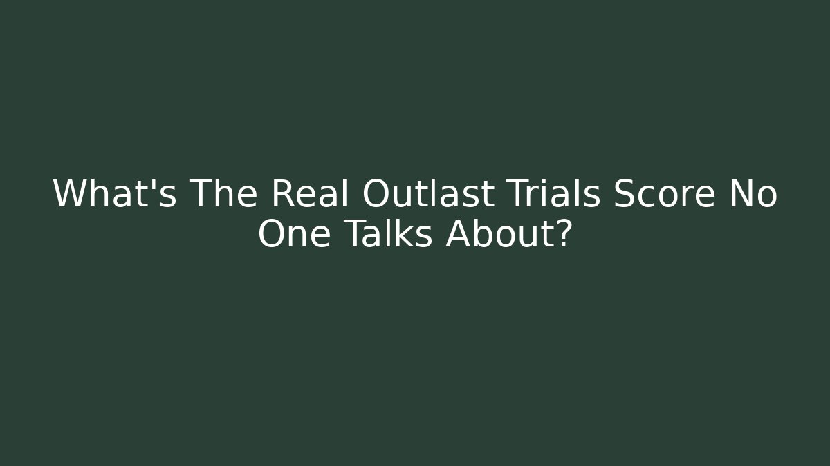 What's The Real Outlast Trials Score No One Talks About?