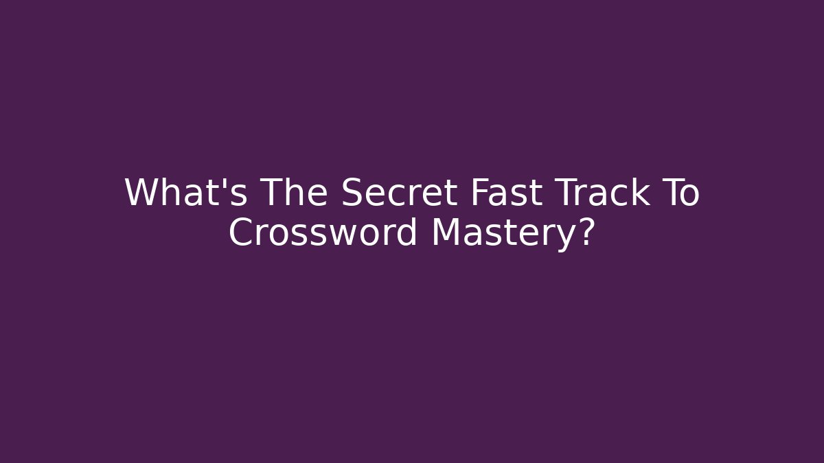 What's The Secret Fast Track To Crossword Mastery?
